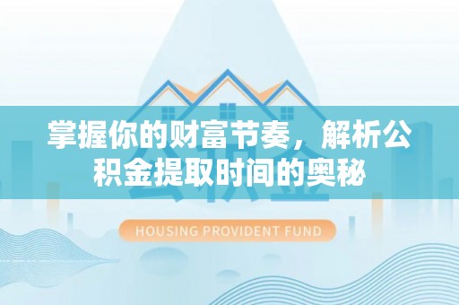 将乐掌握你的财富节奏，解析公积金提取时间的奥秘