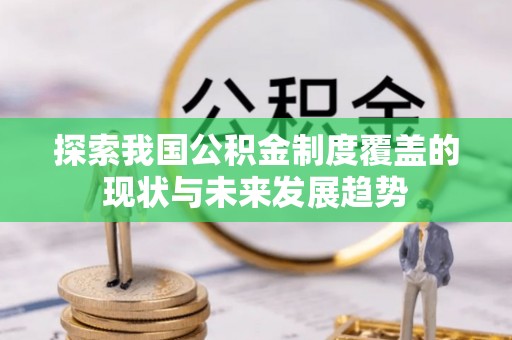 将乐探索我国公积金制度覆盖的现状与未来发展趋势
