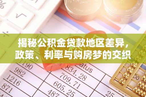 将乐揭秘公积金贷款地区差异，政策、利率与购房梦的交织
