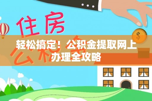 将乐轻松搞定！公积金提取网上办理全攻略