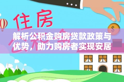 将乐解析公积金购房贷款政策与优势，助力购房者实现安居梦想