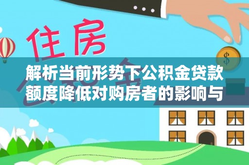 将乐解析当前形势下公积金贷款额度降低对购房者的影响与应对策略
