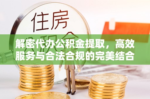 将乐解密代办公积金提取，高效服务与合法合规的完美结合