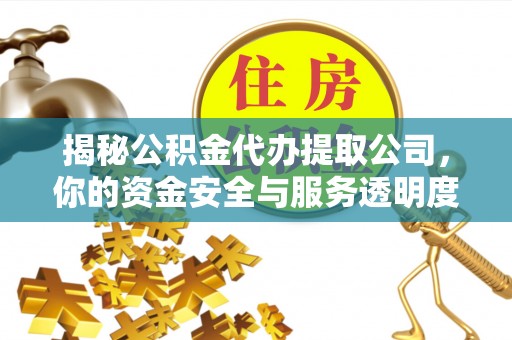 将乐揭秘公积金代办提取公司，你的资金安全与服务透明度全解析