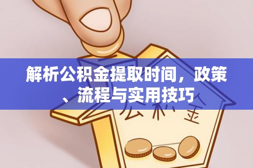 将乐解析公积金提取时间，政策、流程与实用技巧
