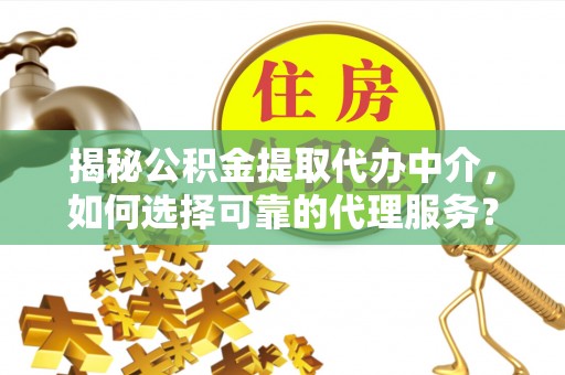 将乐揭秘公积金提取代办中介，如何选择可靠的代理服务？