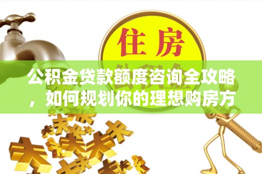 将乐公积金贷款额度咨询全攻略，如何规划你的理想购房方案