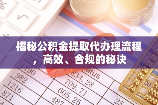 将乐揭秘公积金提取代办理流程，高效、合规的秘诀