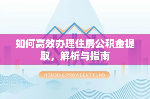 将乐如何高效办理住房公积金提取，解析与指南