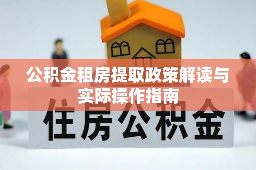 将乐公积金租房提取政策解读与实际操作指南