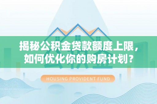 将乐揭秘公积金贷款额度上限，如何优化你的购房计划？