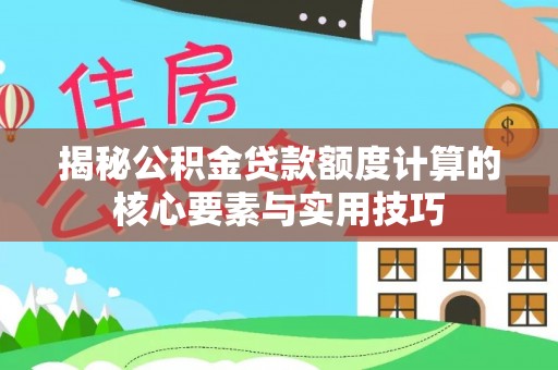 将乐揭秘公积金贷款额度计算的核心要素与实用技巧