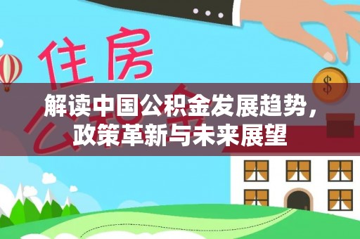 将乐解读中国公积金发展趋势，政策革新与未来展望