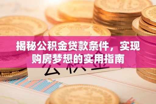 将乐揭秘公积金贷款条件，实现购房梦想的实用指南