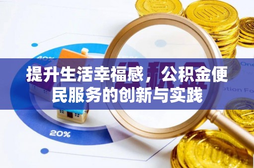 将乐提升生活幸福感，公积金便民服务的创新与实践