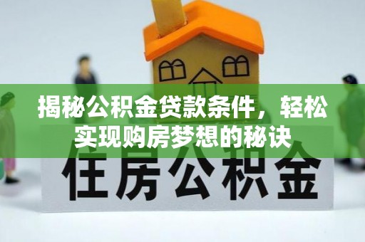 将乐揭秘公积金贷款条件，轻松实现购房梦想的秘诀