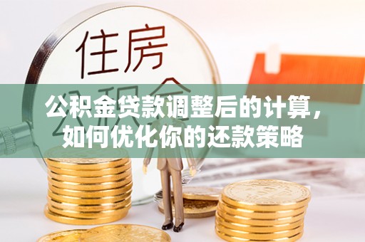将乐公积金贷款调整后的计算，如何优化你的还款策略