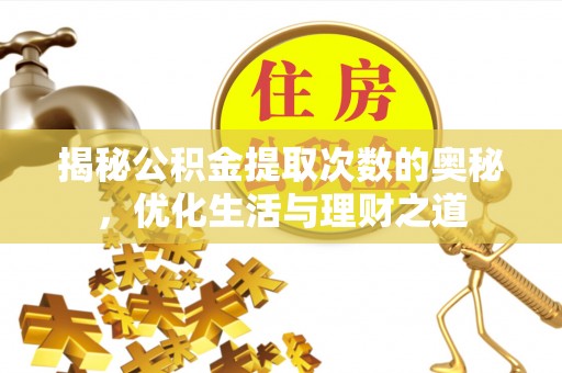 将乐揭秘公积金提取次数的奥秘，优化生活与理财之道