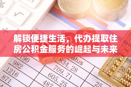 将乐解锁便捷生活，代办提取住房公积金服务的崛起与未来