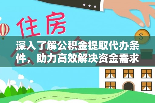 将乐深入了解公积金提取代办条件，助力高效解决资金需求