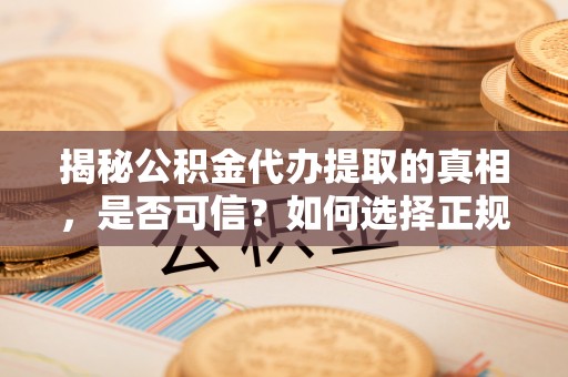 将乐揭秘公积金代办提取的真相，是否可信？如何选择正规服务？