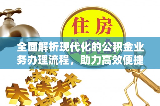 将乐全面解析现代化的公积金业务办理流程，助力高效便捷生活