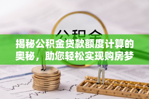 将乐揭秘公积金贷款额度计算的奥秘，助您轻松实现购房梦想