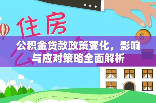 将乐公积金贷款政策变化，影响与应对策略全面解析