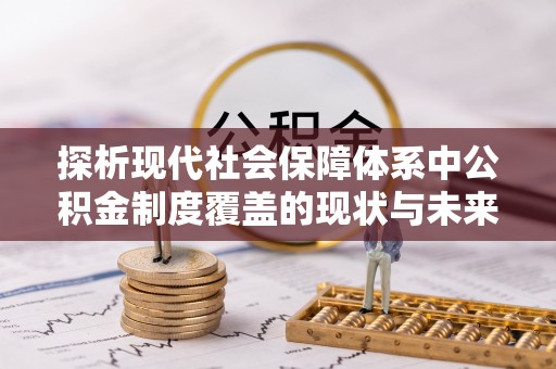 将乐探析现代社会保障体系中公积金制度覆盖的现状与未来