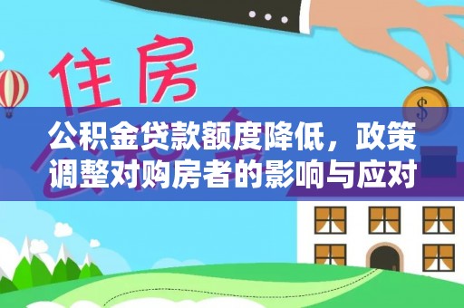 将乐公积金贷款额度降低，政策调整对购房者的影响与应对策略
