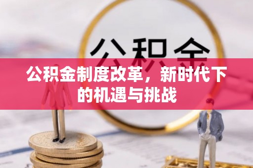 将乐公积金制度改革，新时代下的机遇与挑战