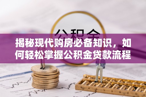 将乐揭秘现代购房必备知识，如何轻松掌握公积金贷款流程