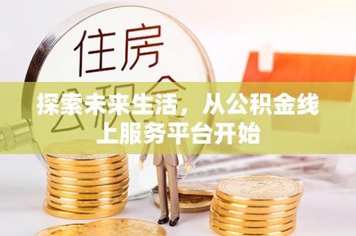 将乐探索未来生活，从公积金线上服务平台开始