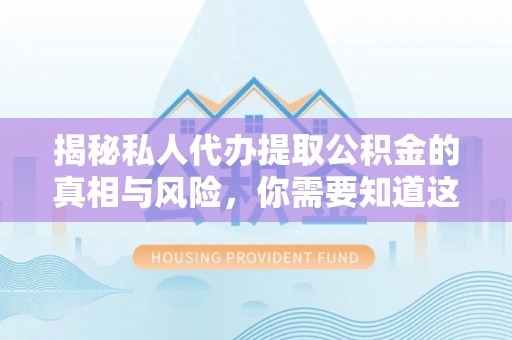 将乐揭秘私人代办提取公积金的真相与风险，你需要知道这些！
