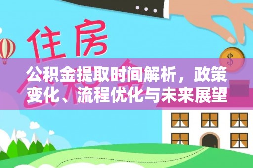 将乐公积金提取时间解析，政策变化、流程优化与未来展望