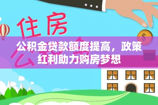 将乐公积金贷款额度提高，政策红利助力购房梦想