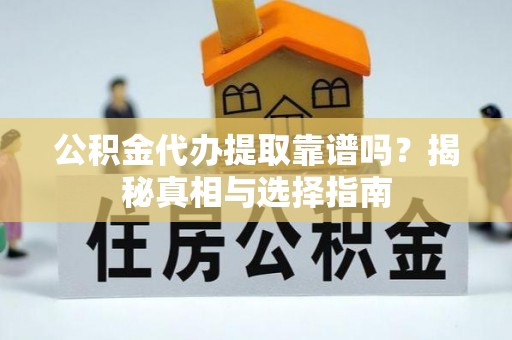 将乐公积金代办提取靠谱吗？揭秘真相与选择指南