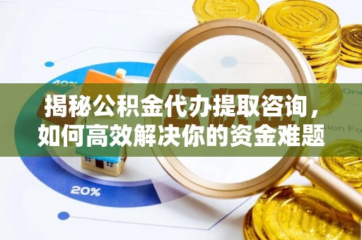 将乐揭秘公积金代办提取咨询，如何高效解决你的资金难题