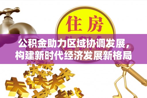 将乐公积金助力区域协调发展，构建新时代经济发展新格局