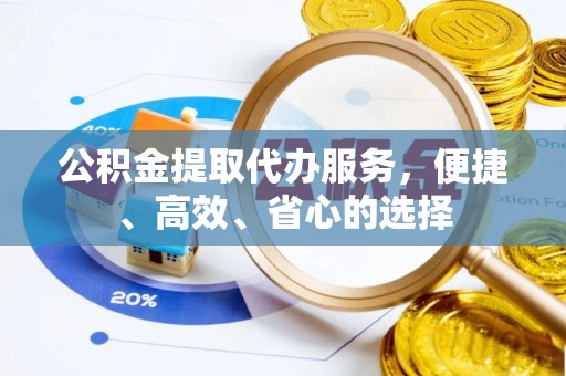 将乐公积金提取代办服务，便捷、高效、省心的选择