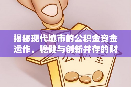 将乐揭秘现代城市的公积金资金运作，稳健与创新并存的财富管理之道