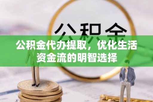 将乐公积金代办提取，优化生活资金流的明智选择