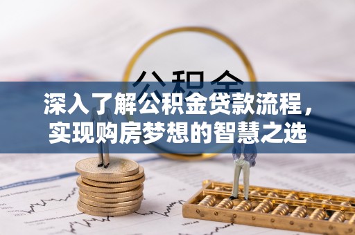 将乐深入了解公积金贷款流程，实现购房梦想的智慧之选