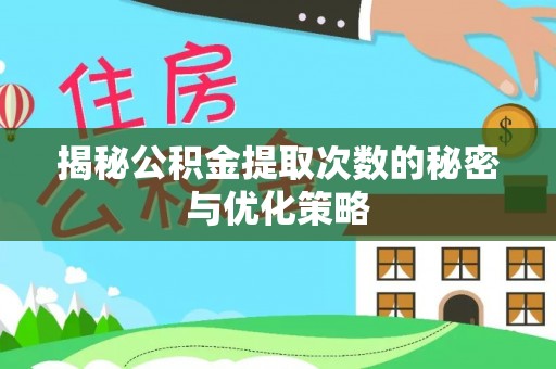 将乐揭秘公积金提取次数的秘密与优化策略