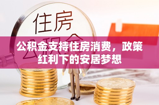 将乐公积金支持住房消费，政策红利下的安居梦想