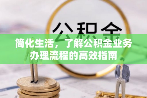 将乐简化生活，了解公积金业务办理流程的高效指南