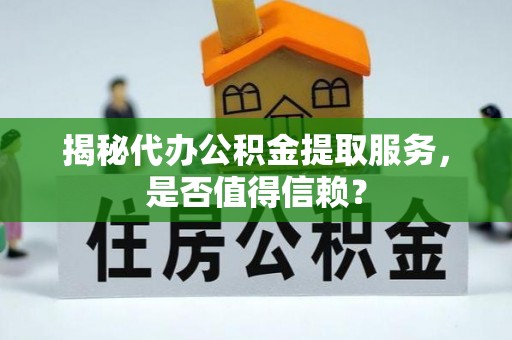 将乐揭秘代办公积金提取服务，是否值得信赖？