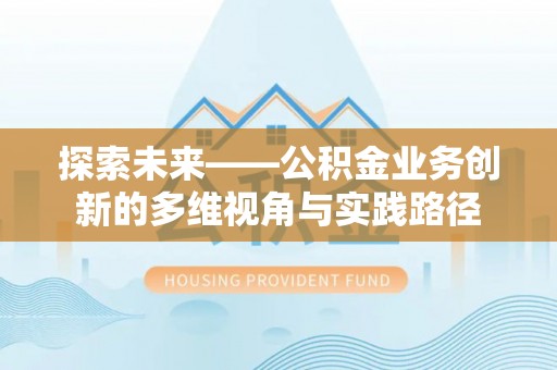 将乐探索未来——公积金业务创新的多维视角与实践路径