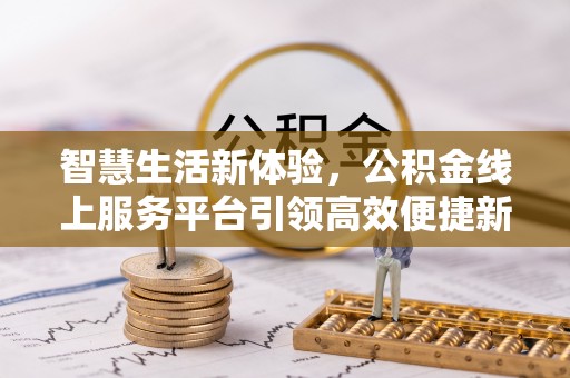 将乐智慧生活新体验，公积金线上服务平台引领高效便捷新潮流