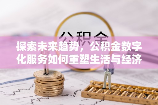将乐探索未来趋势，公积金数字化服务如何重塑生活与经济